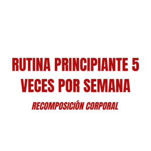 RUTINA PRINCIPIANTES 5 VECES POR SEMANA RECOMPOSICIÓN CORPORAL
