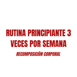 RUTINA PRINCIPIANTE 3 VECES POR SEMANA RECOMPOSICIÓN CORPORAL